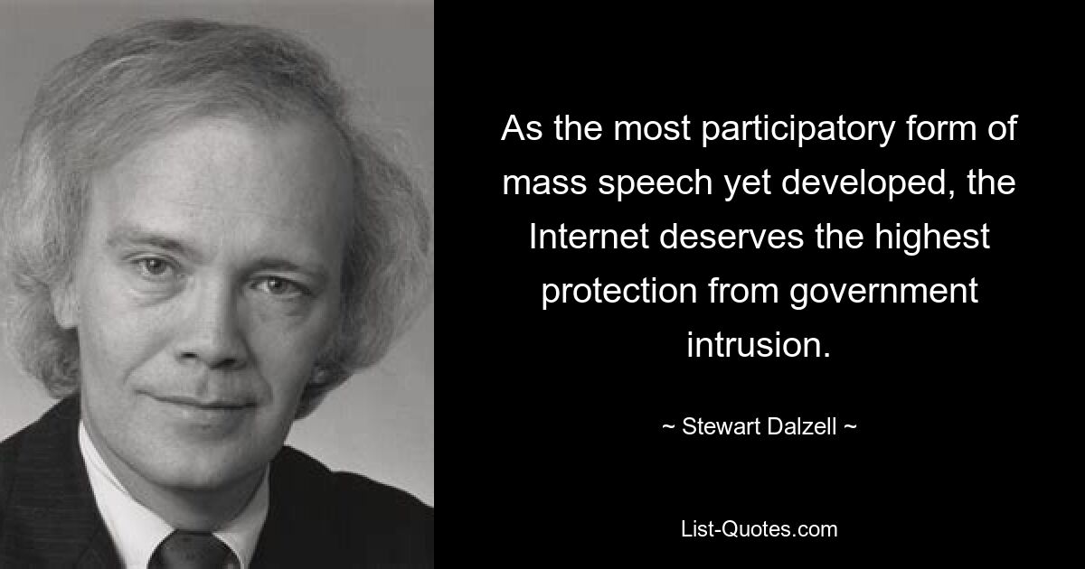 As the most participatory form of mass speech yet developed, the Internet deserves the highest protection from government intrusion. — © Stewart Dalzell