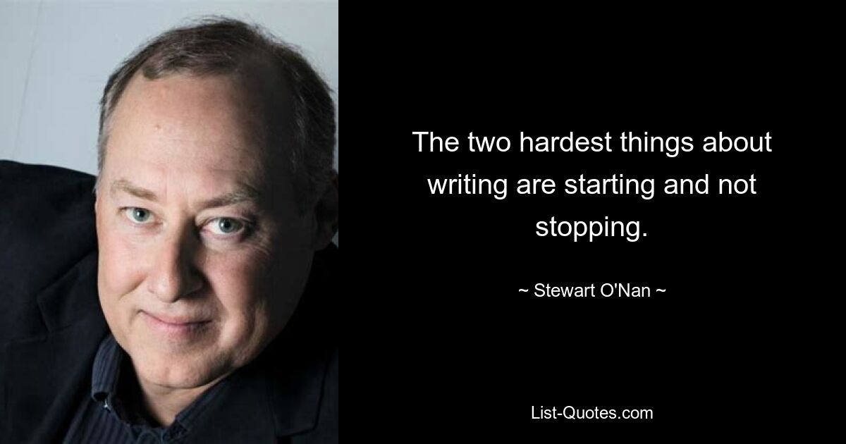 Две самые трудные вещи в писательстве — начать и не прекратить. — © Стюарт О&#39;Нан
