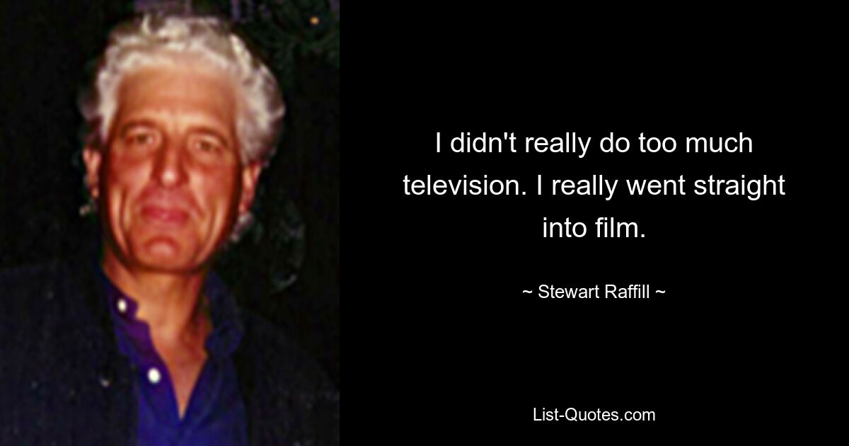 I didn't really do too much television. I really went straight into film. — © Stewart Raffill