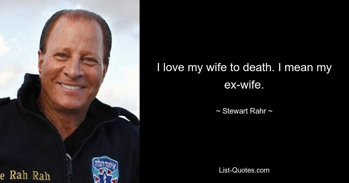 I love my wife to death. I mean my ex-wife. — © Stewart Rahr