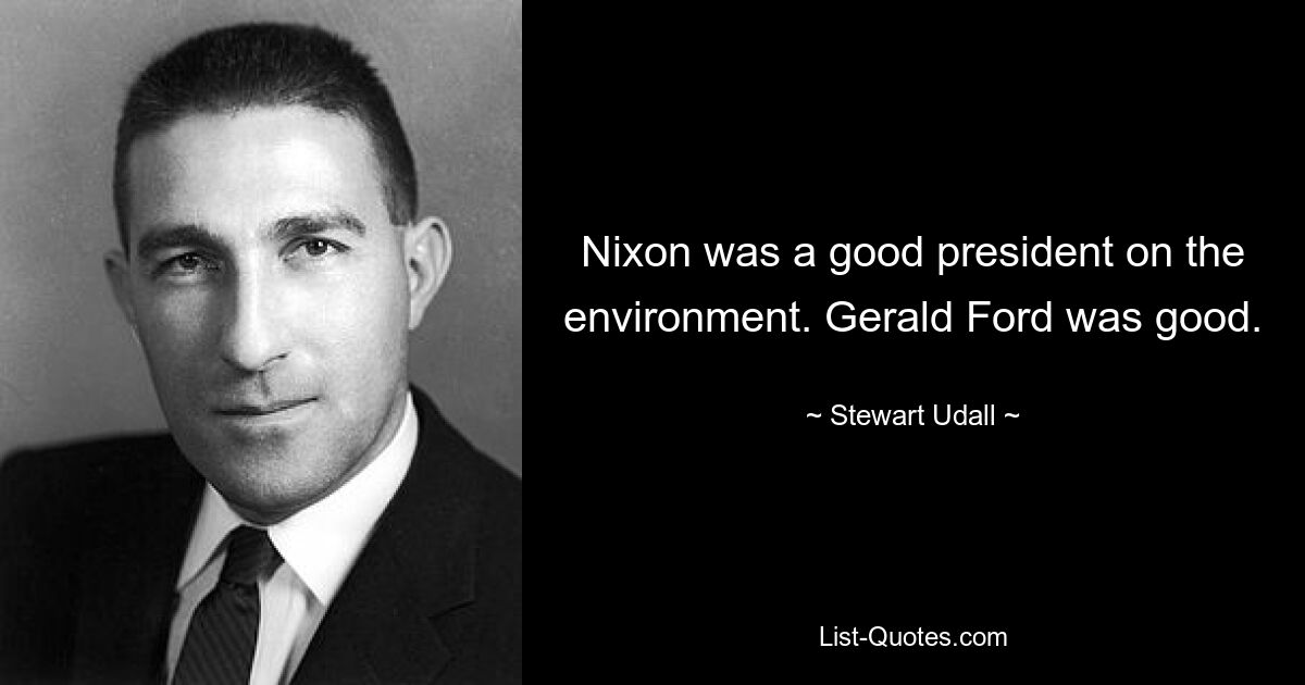 Nixon was a good president on the environment. Gerald Ford was good. — © Stewart Udall