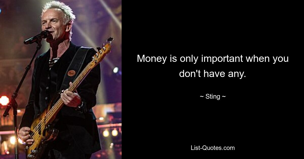 Money is only important when you don't have any. — © Sting