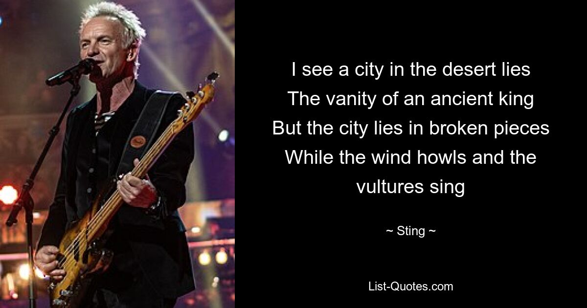 I see a city in the desert lies
The vanity of an ancient king
But the city lies in broken pieces
While the wind howls and the vultures sing — © Sting