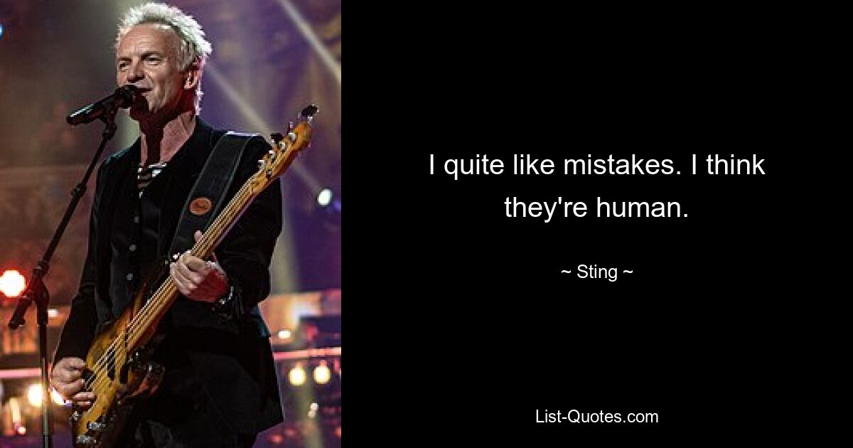 I quite like mistakes. I think they're human. — © Sting