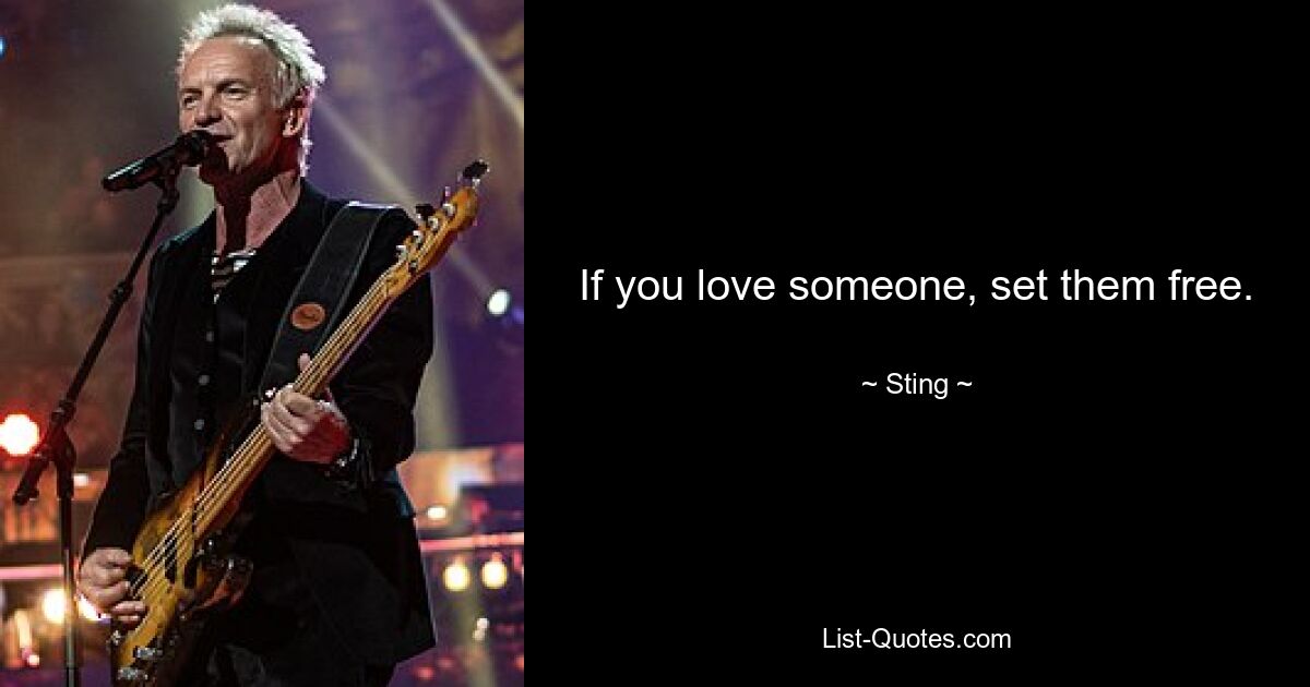 If you love someone, set them free. — © Sting