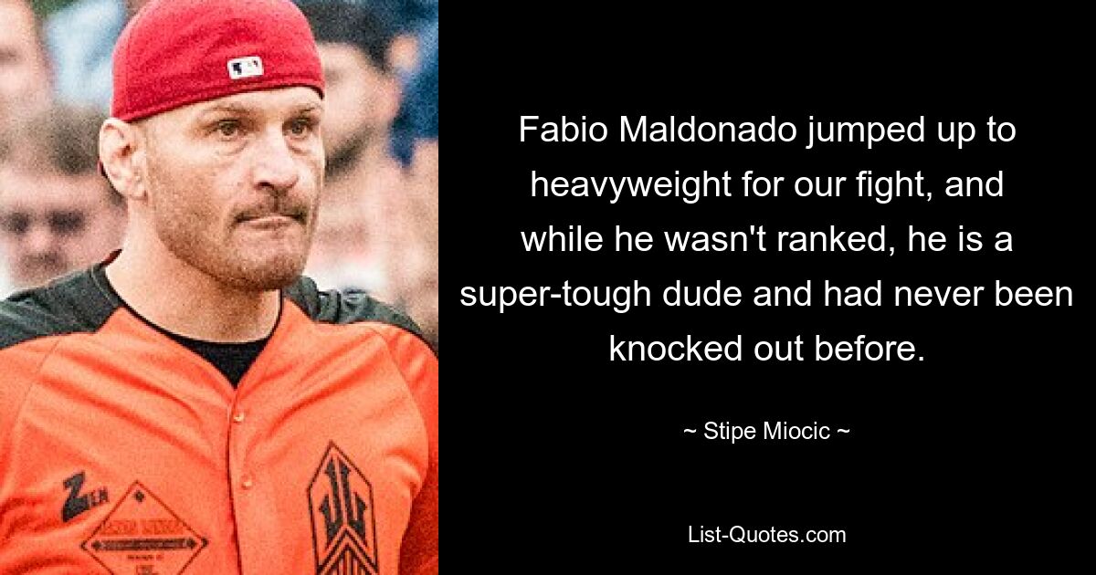 Fabio Maldonado jumped up to heavyweight for our fight, and while he wasn't ranked, he is a super-tough dude and had never been knocked out before. — © Stipe Miocic