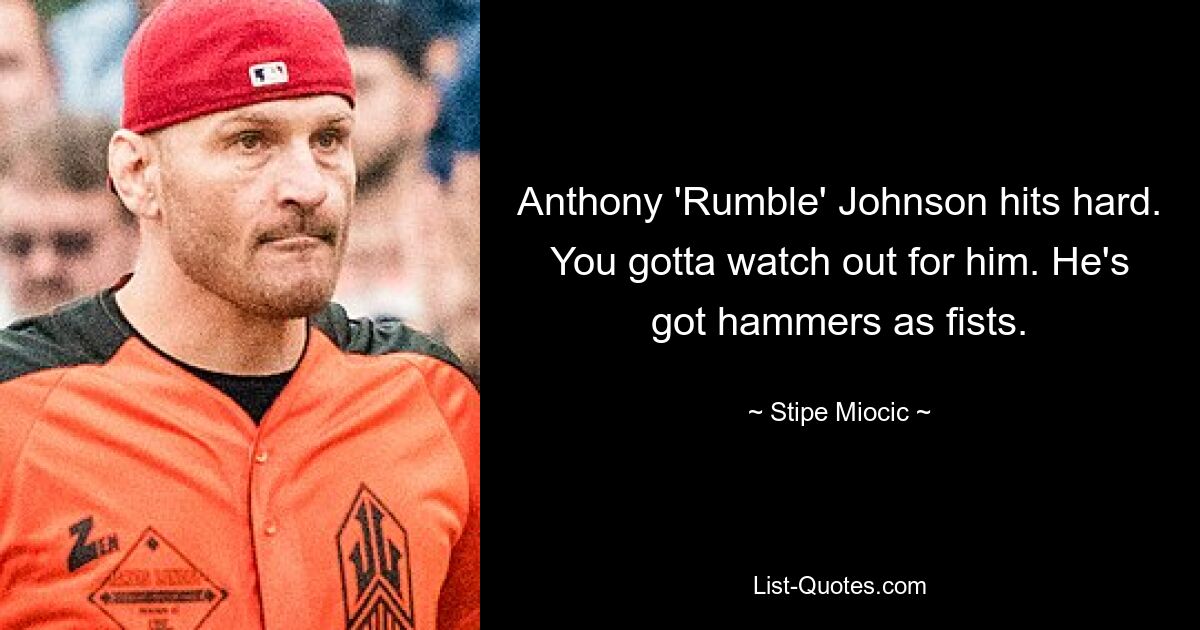 Anthony 'Rumble' Johnson hits hard. You gotta watch out for him. He's got hammers as fists. — © Stipe Miocic