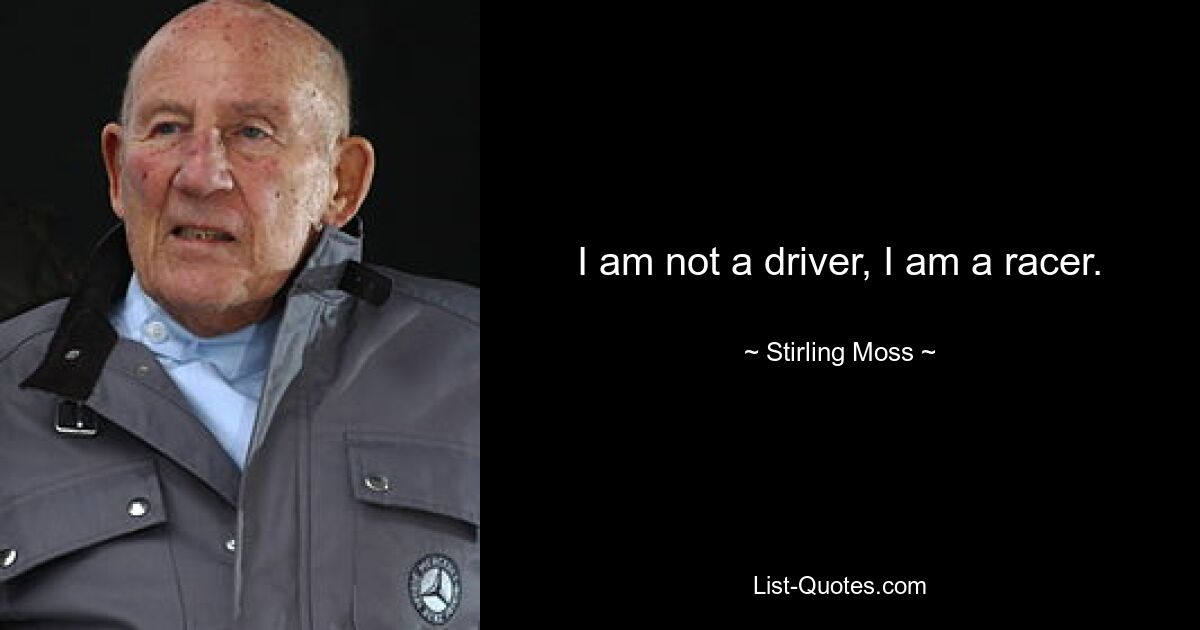 I am not a driver, I am a racer. — © Stirling Moss