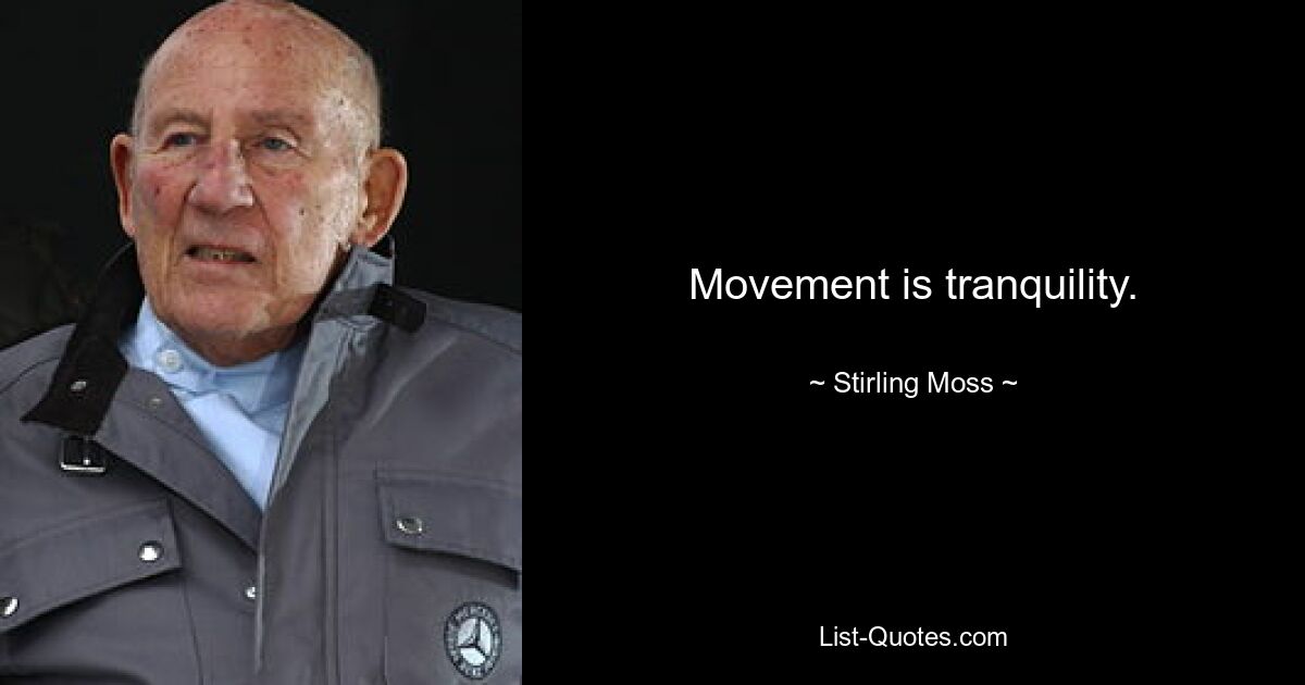 Movement is tranquility. — © Stirling Moss