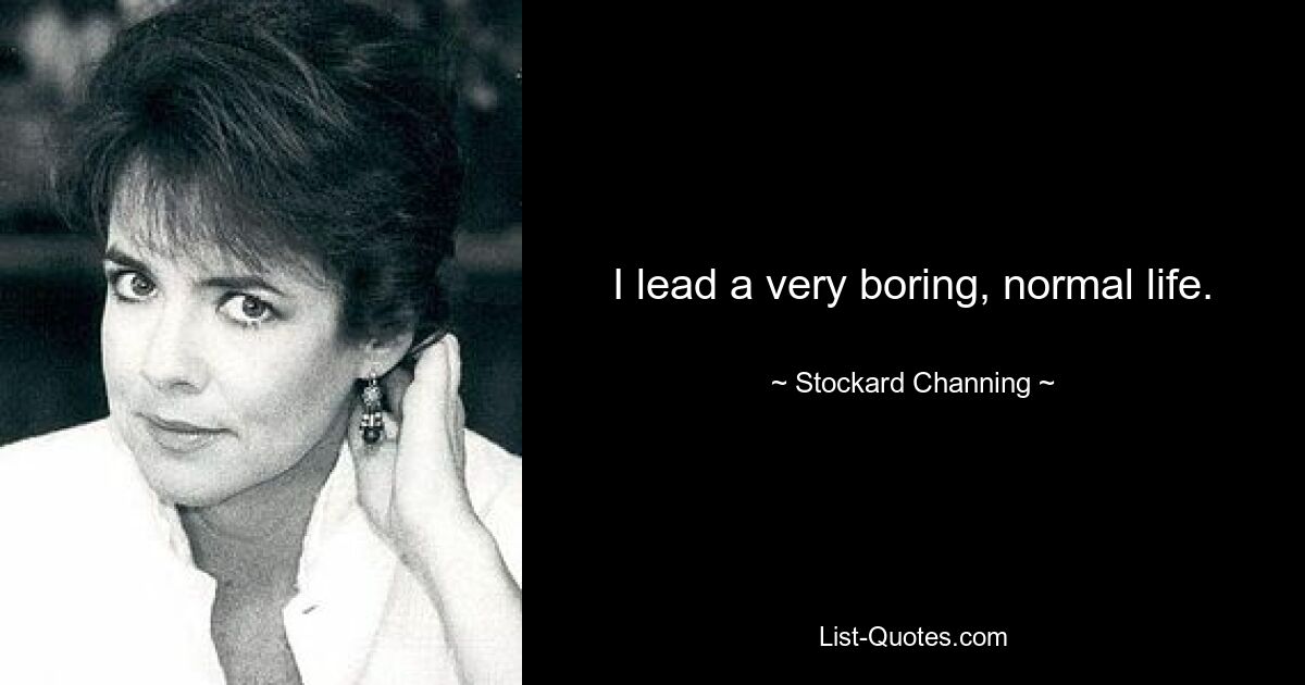 I lead a very boring, normal life. — © Stockard Channing