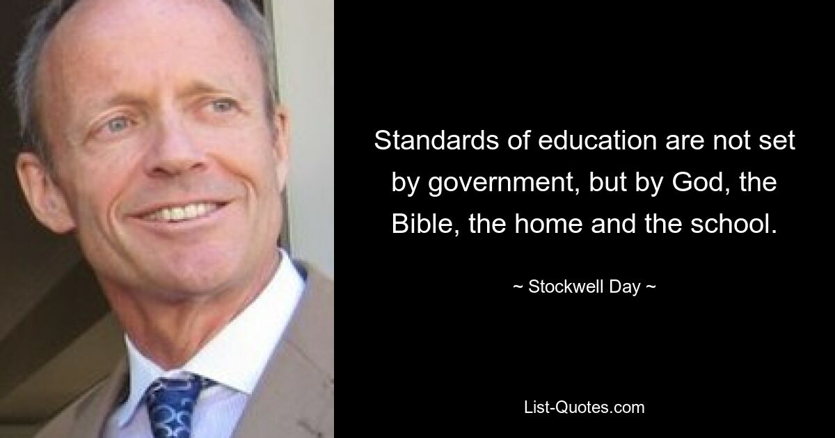 Standards of education are not set by government, but by God, the Bible, the home and the school. — © Stockwell Day