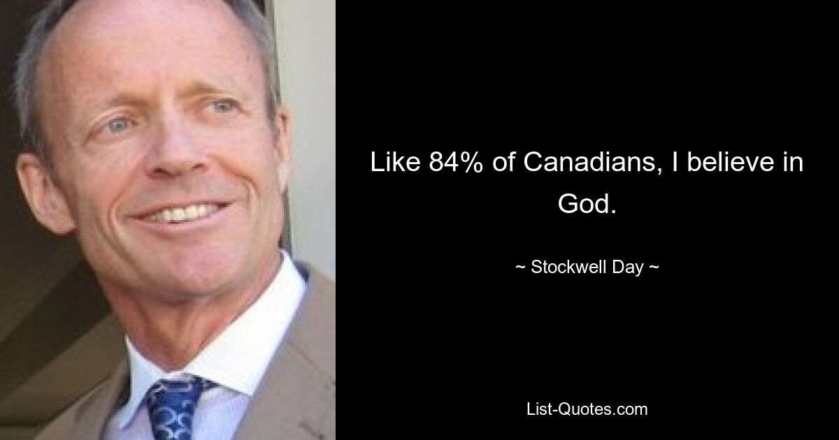 Like 84% of Canadians, I believe in God. — © Stockwell Day