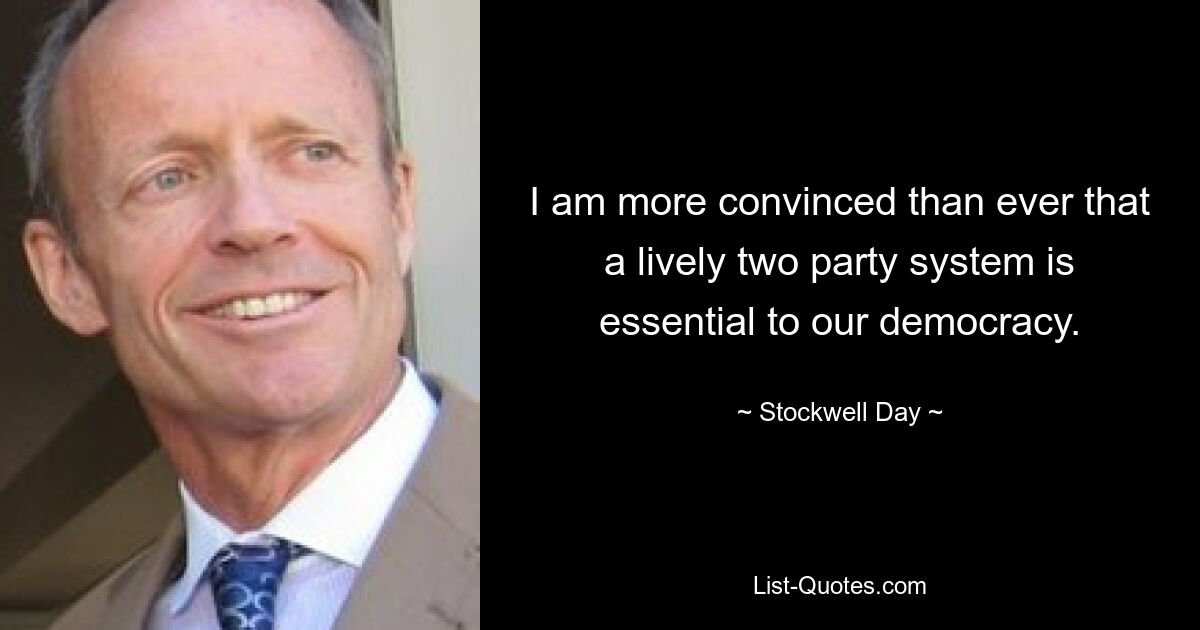 I am more convinced than ever that a lively two party system is essential to our democracy. — © Stockwell Day