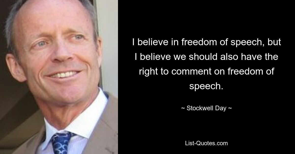 I believe in freedom of speech, but I believe we should also have the right to comment on freedom of speech. — © Stockwell Day