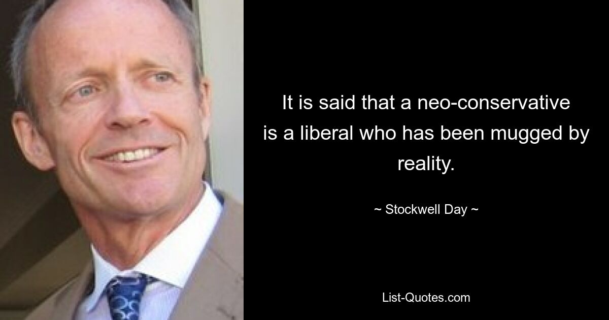 It is said that a neo-conservative is a liberal who has been mugged by reality. — © Stockwell Day