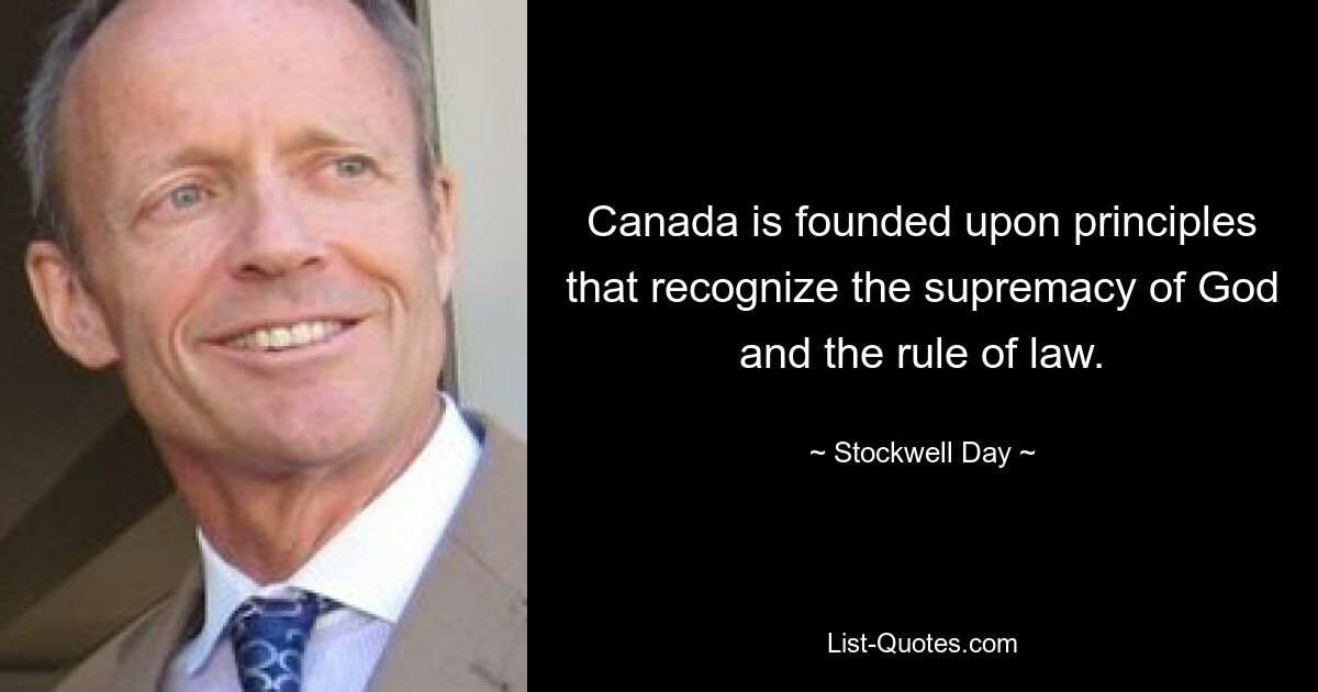 Canada is founded upon principles that recognize the supremacy of God and the rule of law. — © Stockwell Day