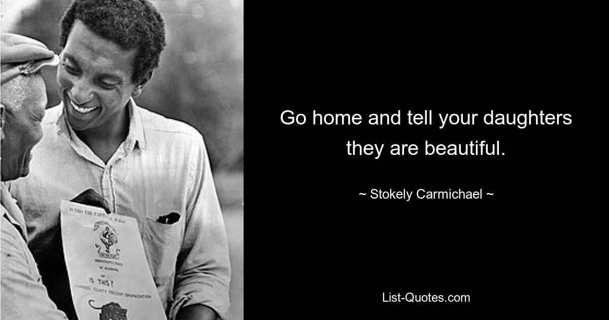 Go home and tell your daughters they are beautiful. — © Stokely Carmichael