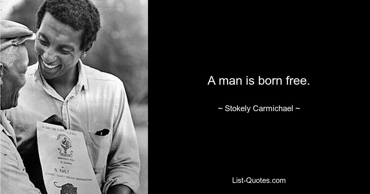 A man is born free. — © Stokely Carmichael