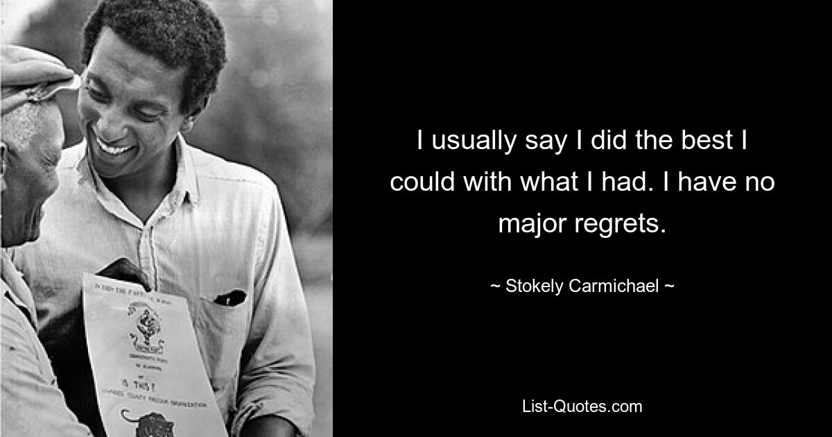 I usually say I did the best I could with what I had. I have no major regrets. — © Stokely Carmichael