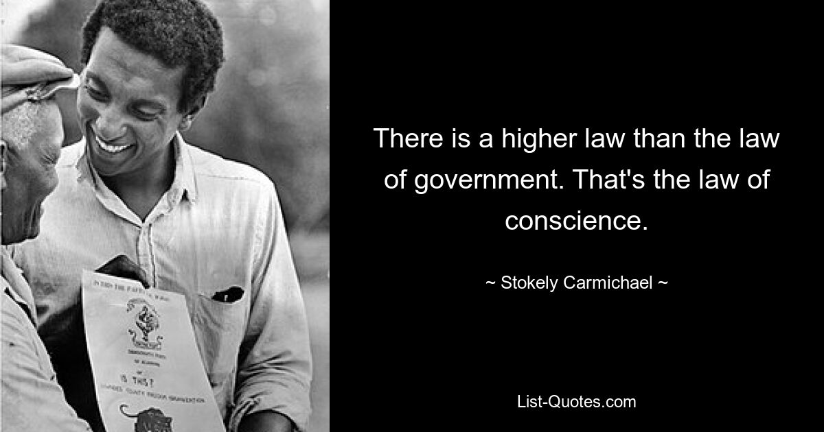 There is a higher law than the law of government. That's the law of conscience. — © Stokely Carmichael