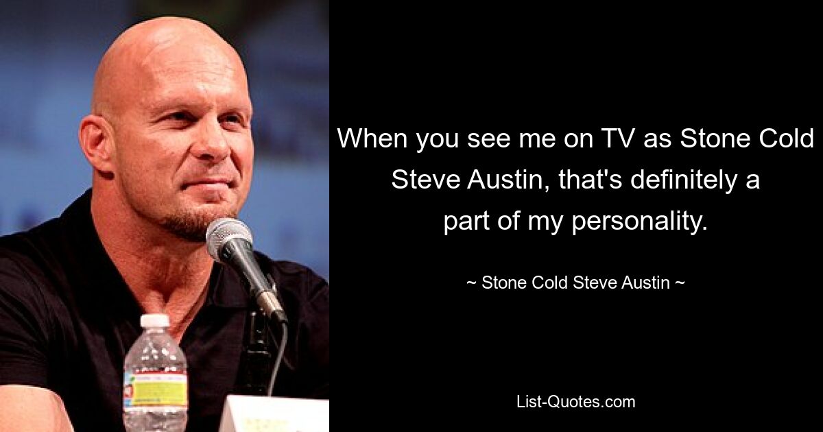 Wenn man mich im Fernsehen als Stone Cold Steve Austin sieht, ist das definitiv ein Teil meiner Persönlichkeit. — © Stone Cold Steve Austin