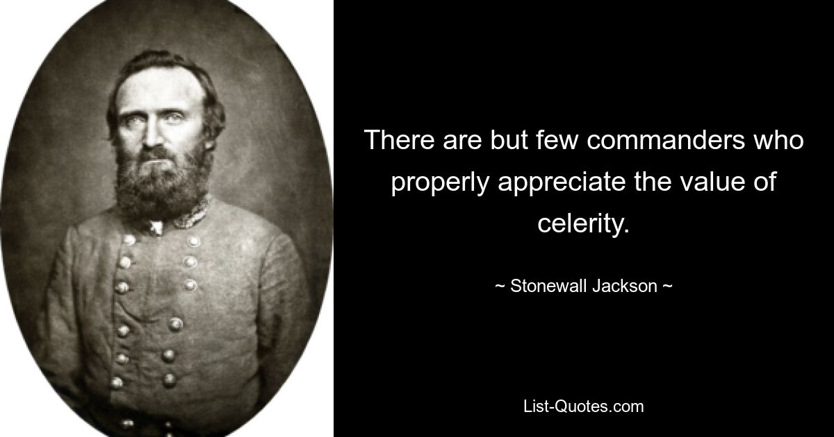 There are but few commanders who properly appreciate the value of celerity. — © Stonewall Jackson