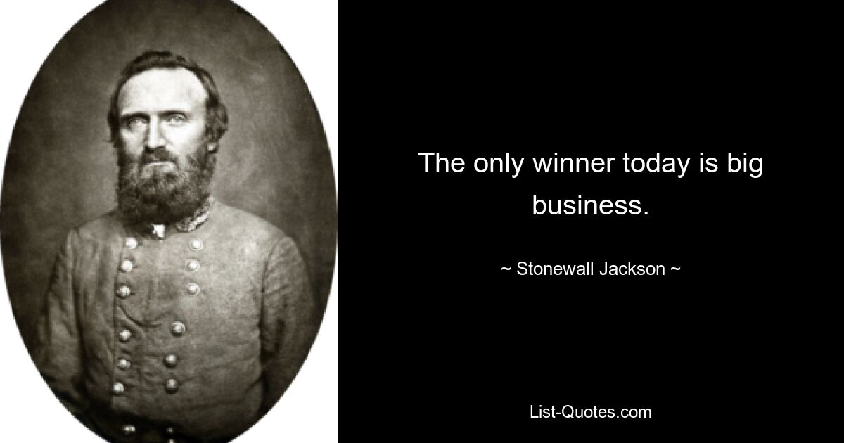 The only winner today is big business. — © Stonewall Jackson