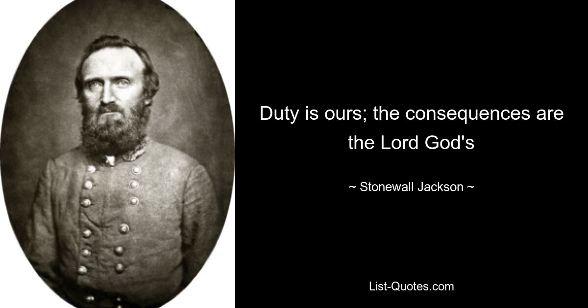 Duty is ours; the consequences are the Lord God's — © Stonewall Jackson