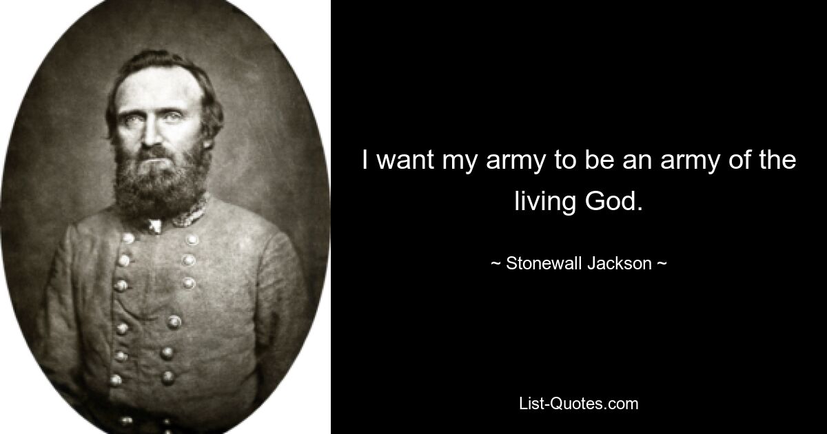 I want my army to be an army of the living God. — © Stonewall Jackson