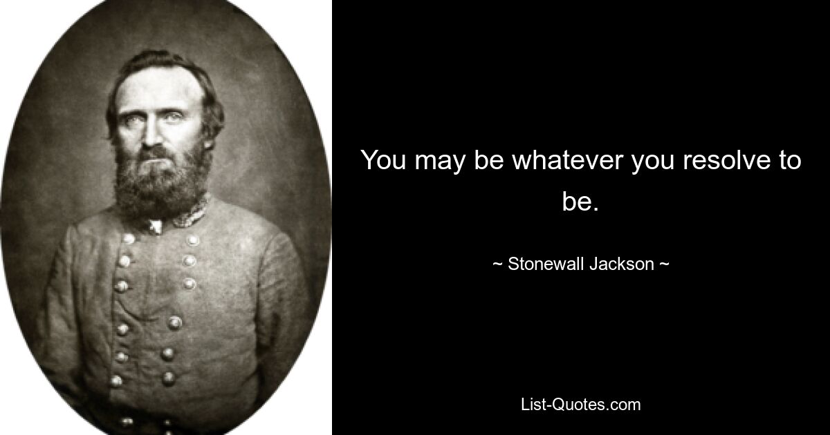 You may be whatever you resolve to be. — © Stonewall Jackson