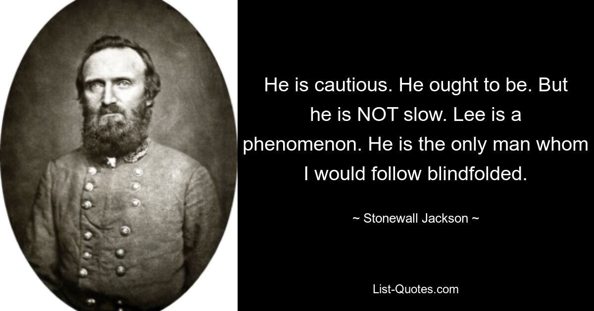 Он осторожен. Он должен быть таким. Но он НЕ медленный. Ли – феномен. Он единственный человек, за которым я бы пошел с завязанными глазами. — © Стоунволл Джексон 