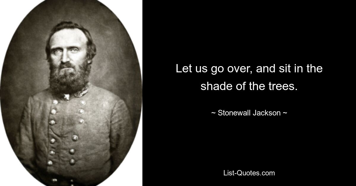 Let us go over, and sit in the shade of the trees. — © Stonewall Jackson