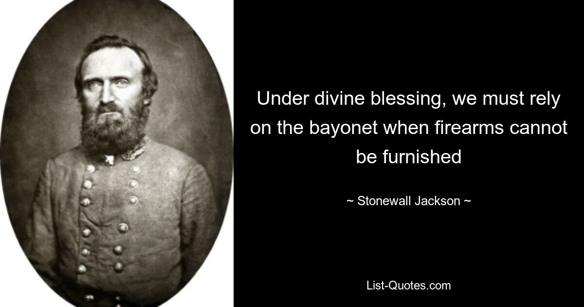 Under divine blessing, we must rely on the bayonet when firearms cannot be furnished — © Stonewall Jackson