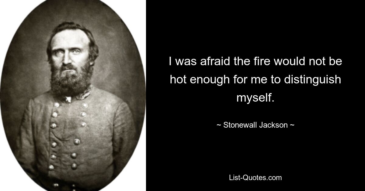 I was afraid the fire would not be hot enough for me to distinguish myself. — © Stonewall Jackson