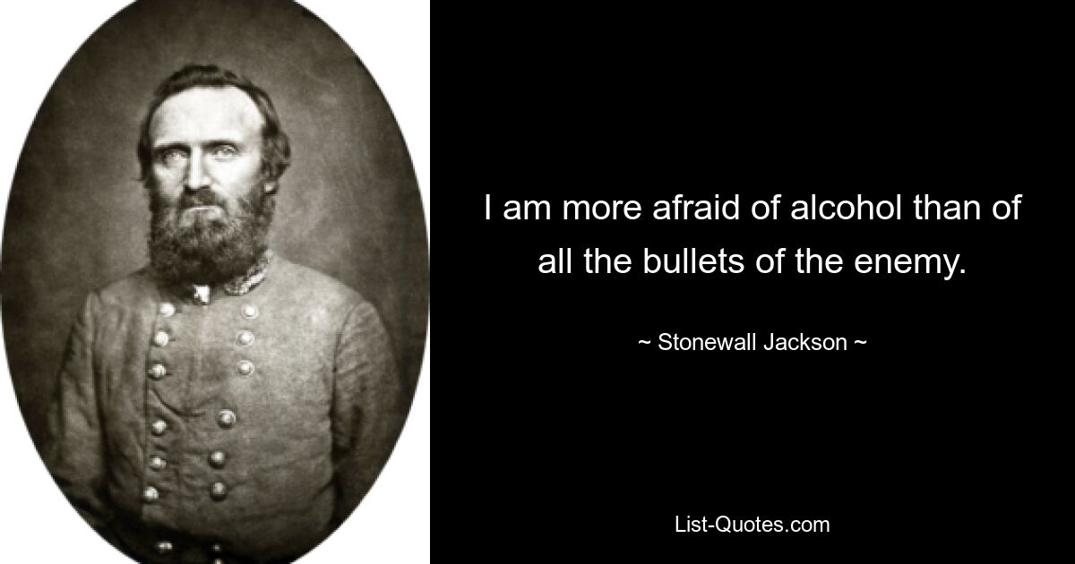 I am more afraid of alcohol than of all the bullets of the enemy. — © Stonewall Jackson