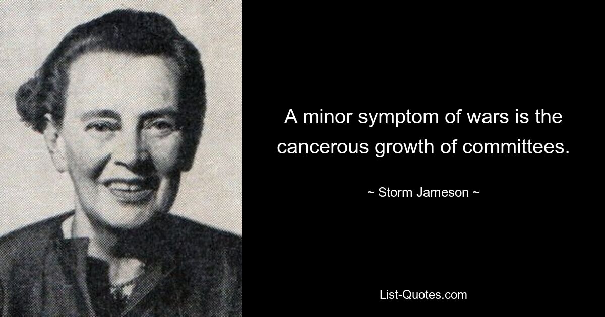 A minor symptom of wars is the cancerous growth of committees. — © Storm Jameson