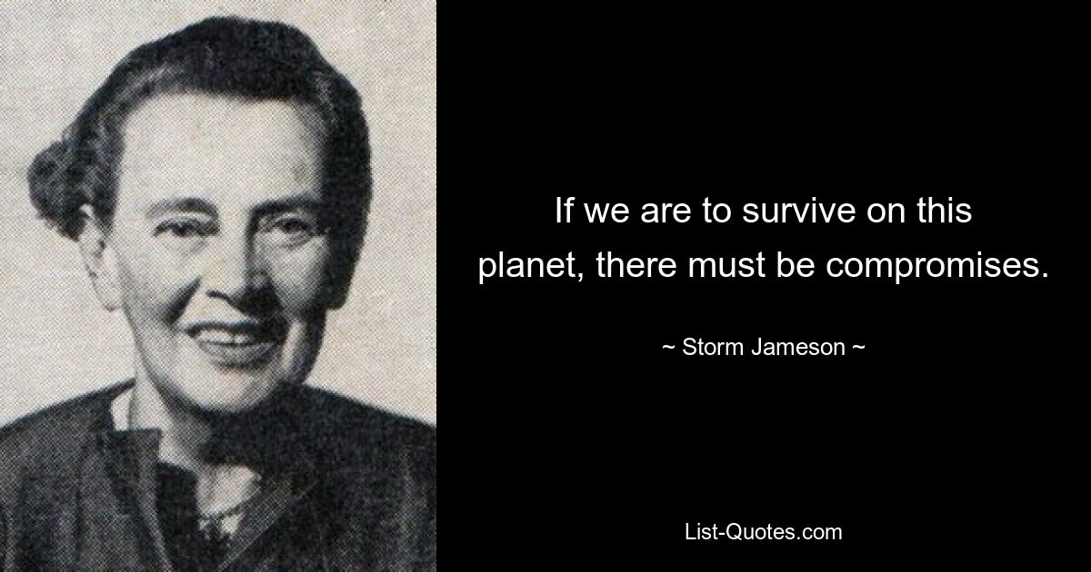 If we are to survive on this planet, there must be compromises. — © Storm Jameson