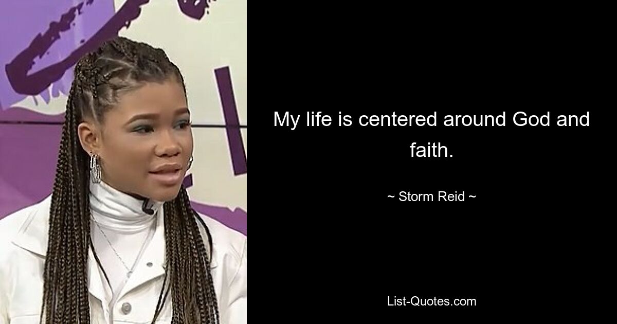 My life is centered around God and faith. — © Storm Reid