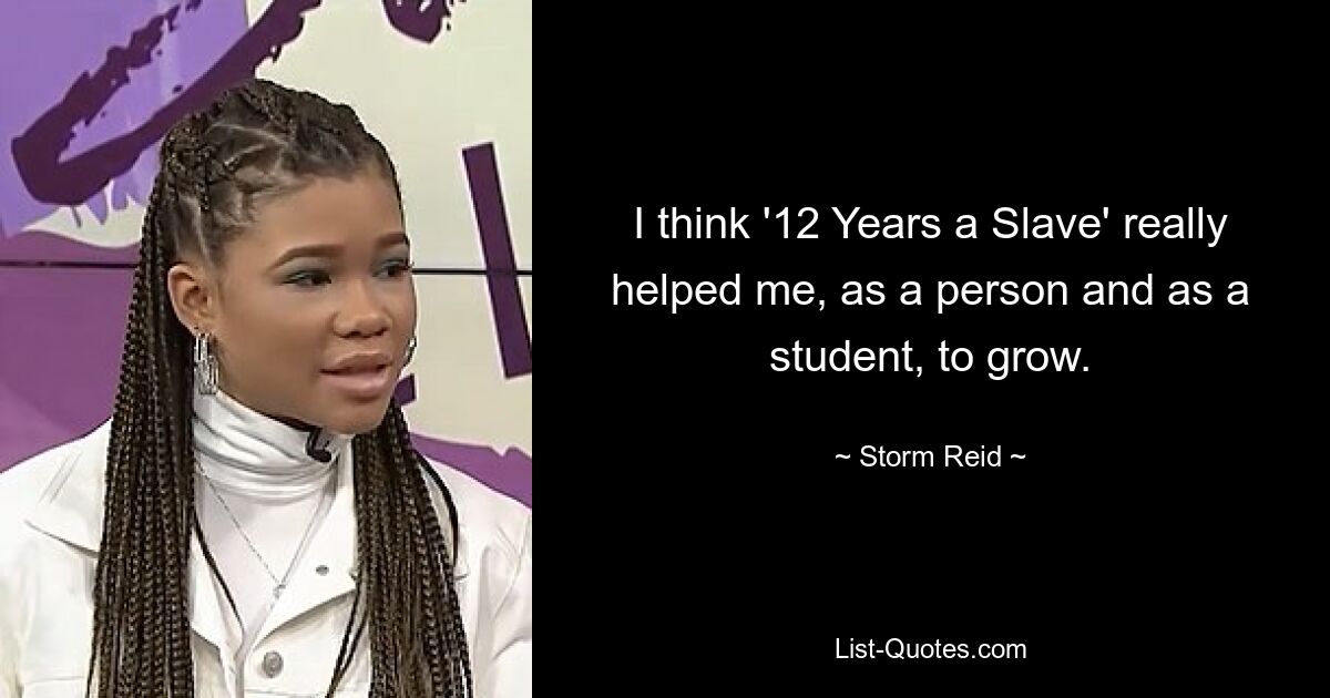 I think '12 Years a Slave' really helped me, as a person and as a student, to grow. — © Storm Reid