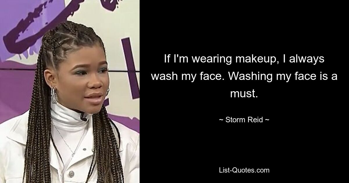 If I'm wearing makeup, I always wash my face. Washing my face is a must. — © Storm Reid