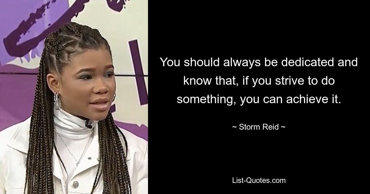 You should always be dedicated and know that, if you strive to do something, you can achieve it. — © Storm Reid