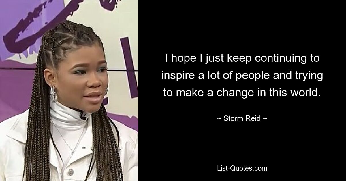 I hope I just keep continuing to inspire a lot of people and trying to make a change in this world. — © Storm Reid