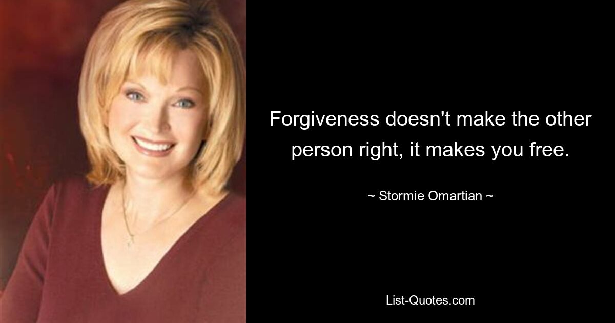 Forgiveness doesn't make the other person right, it makes you free. — © Stormie Omartian