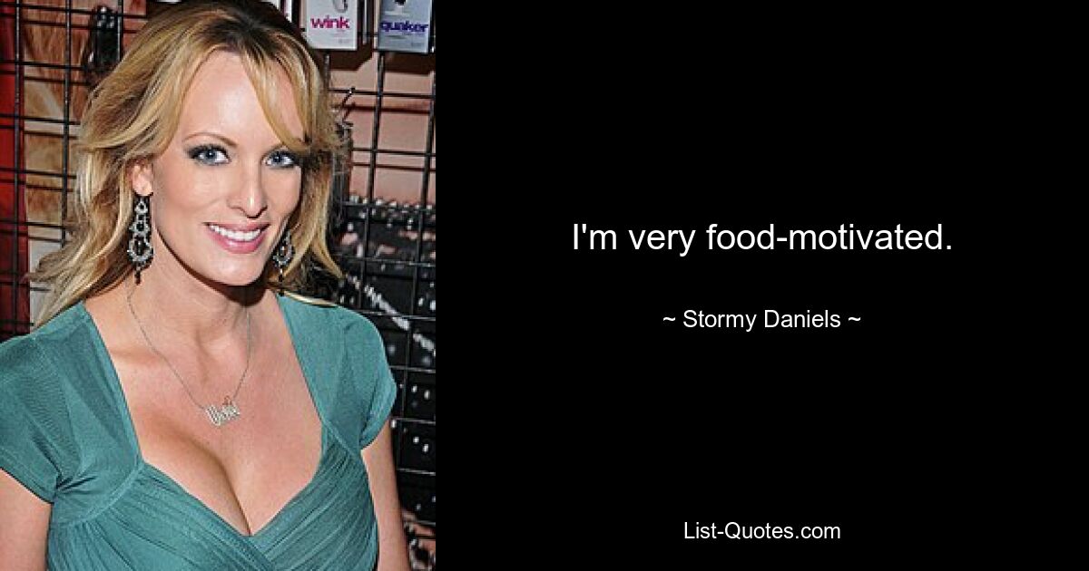 I'm very food-motivated. — © Stormy Daniels