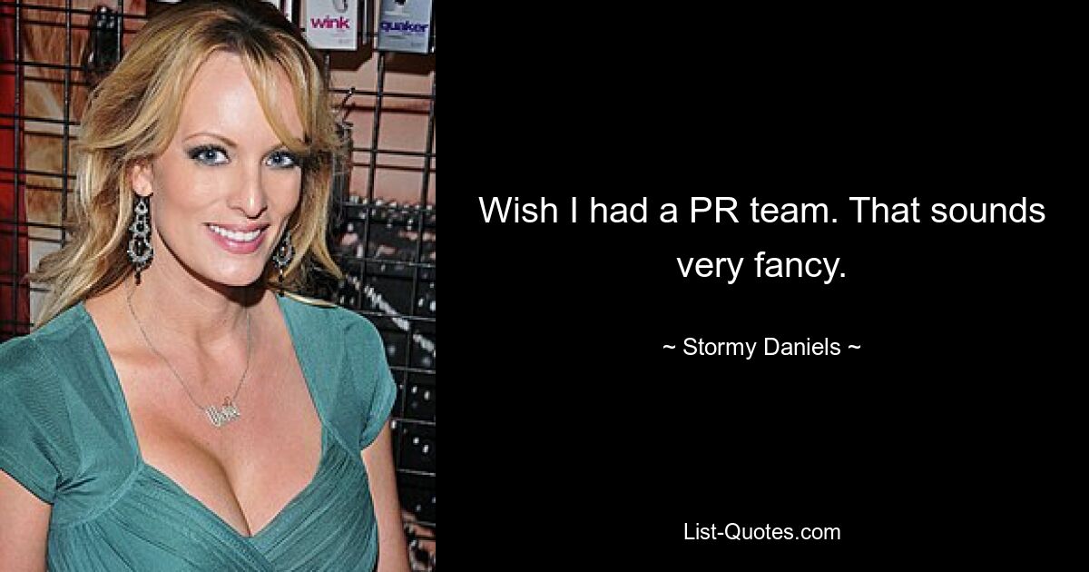 Wish I had a PR team. That sounds very fancy. — © Stormy Daniels