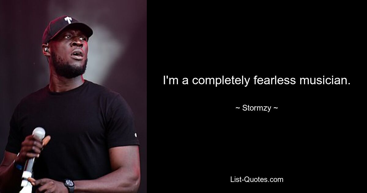 I'm a completely fearless musician. — © Stormzy