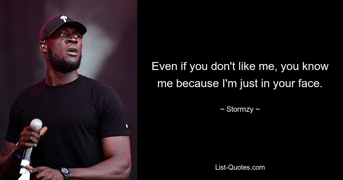 Even if you don't like me, you know me because I'm just in your face. — © Stormzy