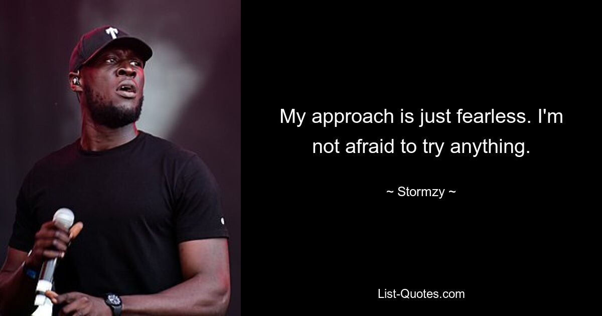 My approach is just fearless. I'm not afraid to try anything. — © Stormzy