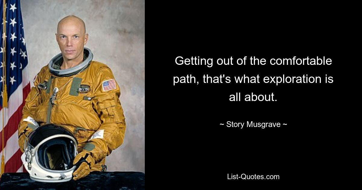 Getting out of the comfortable path, that's what exploration is all about. — © Story Musgrave