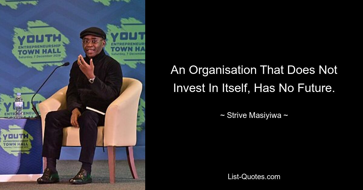 An Organisation That Does Not Invest In Itself, Has No Future. — © Strive Masiyiwa